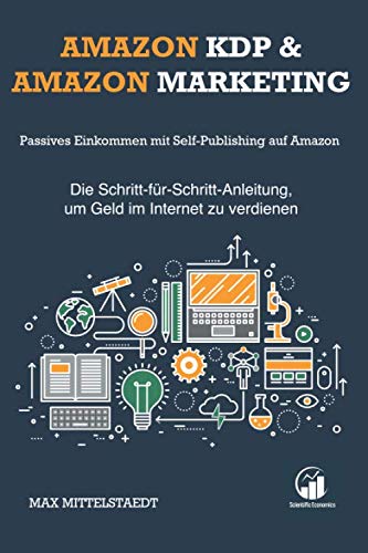 Amazon KDP und Amazon Marketing: Passives Einkommen mit Self-Publishing auf Amazon — Die Schritt-für-Schritt-Anleitung, um Geld im Internet zu verdienen Business, Finance & Career