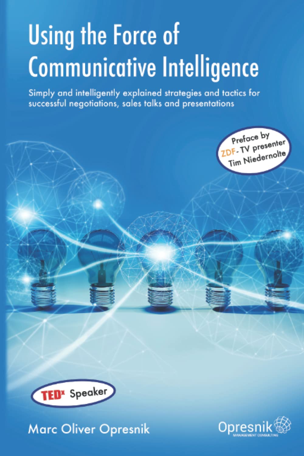 Using the Force of Communicative Intelligence: Simply and intelligently explained strategies and tactics for success-ful negotiations, sales talks and ... (Opresnik Management Guides, Band 22) Business, Finance & Career
