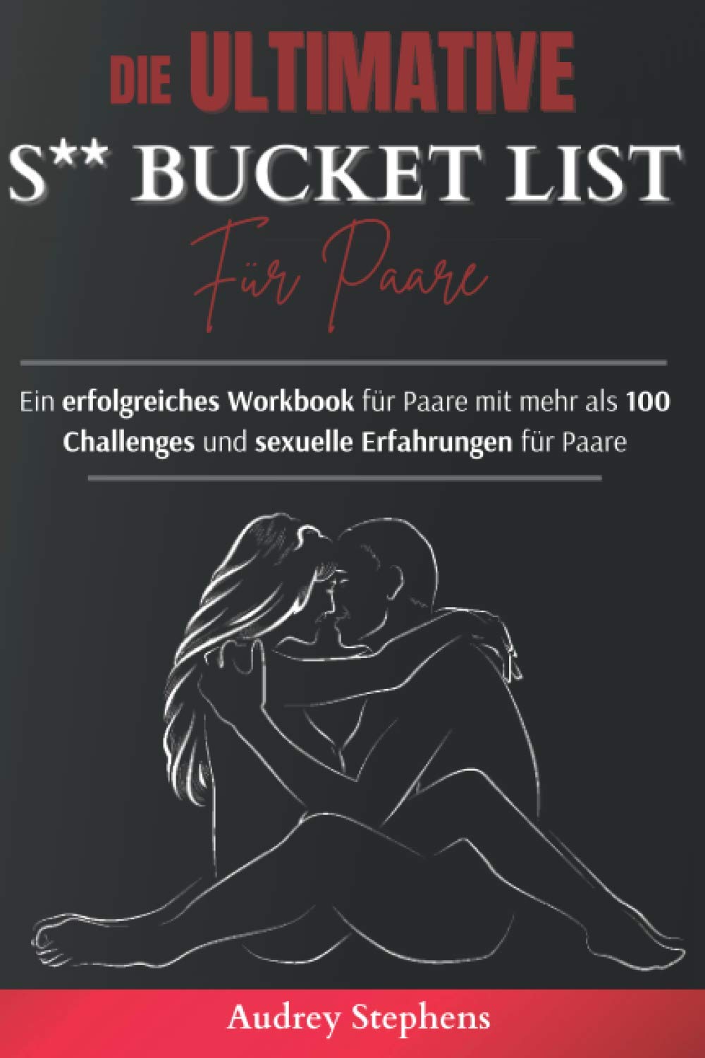 Die ultimative S**-Bucket-List für Paare: Ein erfolgreiches Workbook für Paare mit mehr als 100 Challenges und sexuelle Erfahrungen für Paare Classics