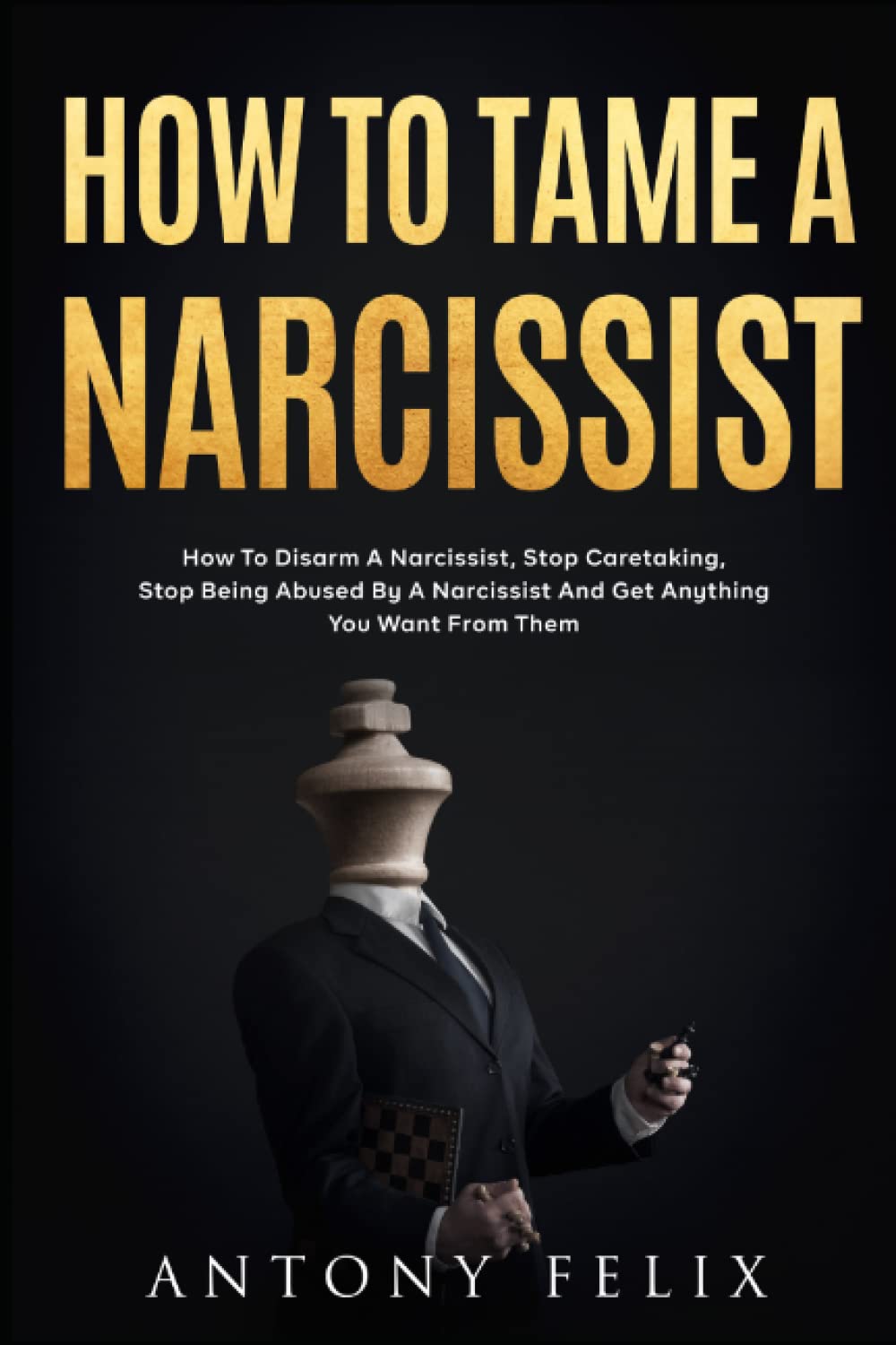How To Tame A Narcissist: How To Disarm A Narcissist, Stop Caretaking, Stop Being Abused By A Narcissist And Get Anything You Want From Them: (Unlock self, Band 2) Psychology