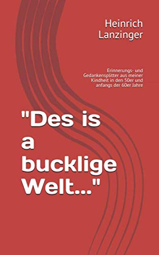 "Des is a bucklige Welt...": Erinnerungs- und Gedankensplitter aus meiner Kindheit in den 50er und anfangs der 60er Jahre Memories