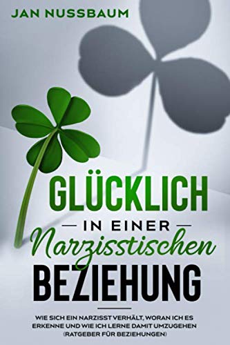 Glücklich in einer narzisstischen Beziehung: wie sich ein Narzisst verhält, woran ich es erkenne und wie ich lerne damit umzugehen (Ratgeber für Beziehungen) Learning & Reference