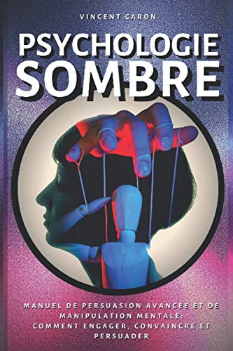 Psychologie Sombre: Manuel de Persuasion Avancée et de Manipulation Mentale : comment engager, convaincre et persuader Reference Books