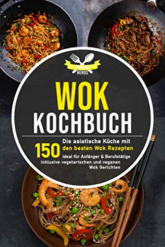 Wok Kochbuch: Die asiatische Küche mit den 150 besten Wok Rezepten - ideal für Anfänger und Berufstätige inklusive vegetarischen und veganen Wok Gerichten Leisure, Home & Garden