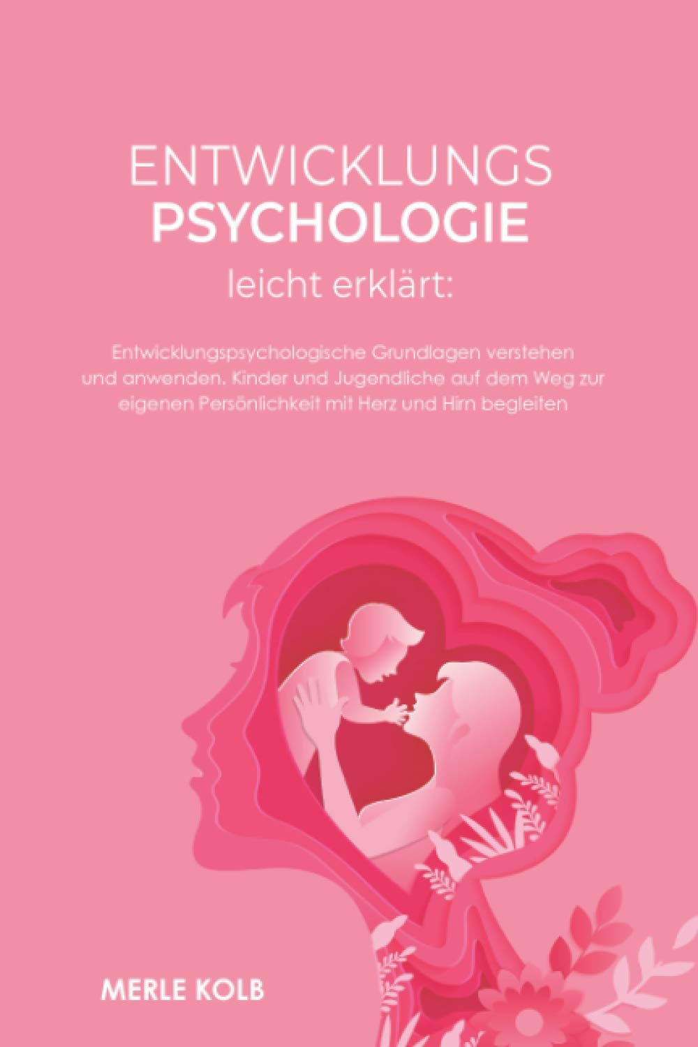 Entwicklungspsychologie leicht erklärt: Entwicklungspsychologische Grundlagen verstehen und anwenden. Kinder und Jugendliche auf dem Weg zur eigenen Persönlichkeit mit Herz und Hirn begleiten. Learning & Reference