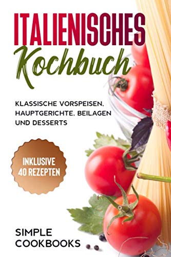 Italienisches Kochbuch: Klassische Vorspeisen, Hauptgerichte, Beilagen und Desserts - Inklusive 40 Rezepten Cooking & Enjoying