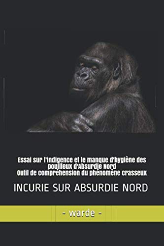 Essai sur l'indigence et le manque d'hygiène des pouilleux d'Absurdie Nord Outil de compréhension du phénomène crasseux: INCURIE SUR ABSURDIE NORD book