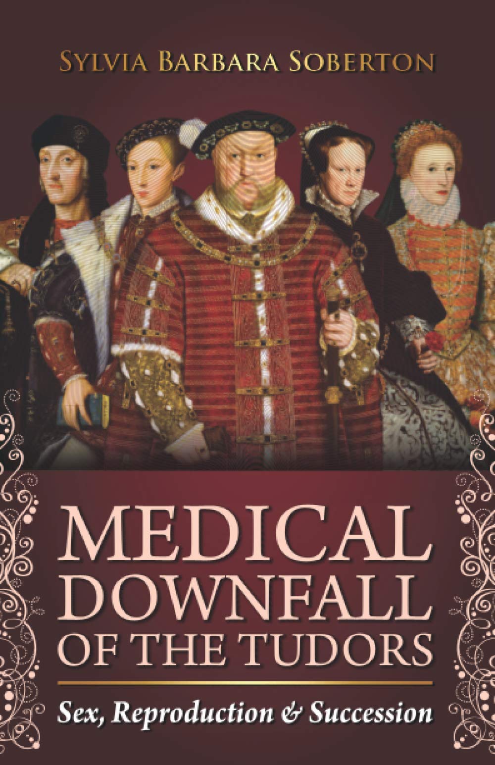 Medical Downfall of the Tudors: Sex, Reproduction & Succession Medicine