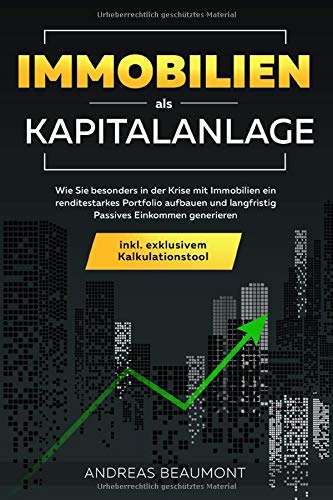 Immobilien als Kapitalanlage: Wie Sie besonders in der Krise mit Immobilien ein renditestarkes Portfolio aufbauen und langfristig Passives Einkommen generieren inkl. exklusivem Kalkulationstool Business & Technology