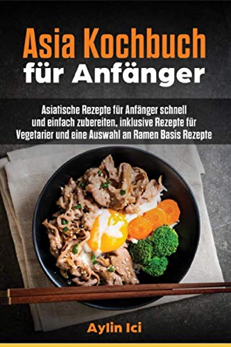 Asia Kochbuch für Anfänger: Asiatische Rezepte für Anfänger schnell und einfach zubereiten, inklusive Rezepte für Vegetarier und eine Auswahl an Ramen Basis Rezepte Contemporary literature Books