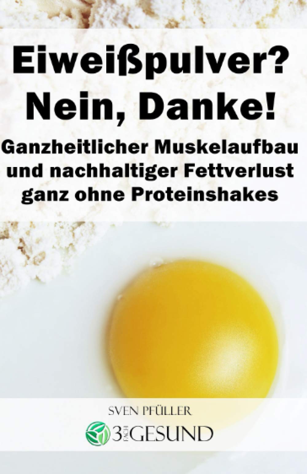 Eiweißpulver? Nein, Danke!: Ganzheitlicher Muskelaufbau und nachhaltiger Fettverlust ganz ohne Proteinshakes Health, Nutrition & Fitness