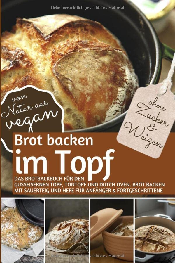 Brot backen im Topf ohne Zucker und Weizen: Das Brotbackbuch für den gusseisernen Topf, Tontopf & Dutch Oven. Brot backen mit Sauerteig und Hefe für ... ) (REZEPTBUCH BACKEN OHNE ZUCKER, Band 21) Cooking & Enjoying