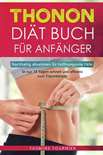 Thonon Diät Buch für Anfänger: Nachhaltig abnehmen für hoffnungslose Fälle- In nur 14 Tagen schnell und effektiv zum Traumkörper inkl. Ernährungsplan Leisure, Home & Garden
