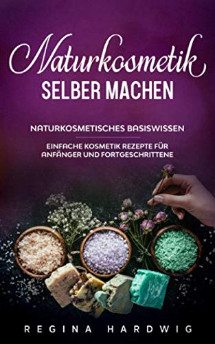 Naturkosmetik selber machen: Naturkosmetisches Basiswissen - Einfache Kosmetik Rezepte für Anfänger und Fortgeschrittene Leisure, Home & Garden