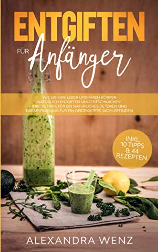 Entgiften für Anfänger: Wie Sie Ihre Leber und Ihren Körper natürlich entgiften und entschlacken. Inkl. 10 Tipps für ein natürliches detoxen und Darmreinigung für ein gesteigertes Wohlbefinden Health, Nutrition & Fitness