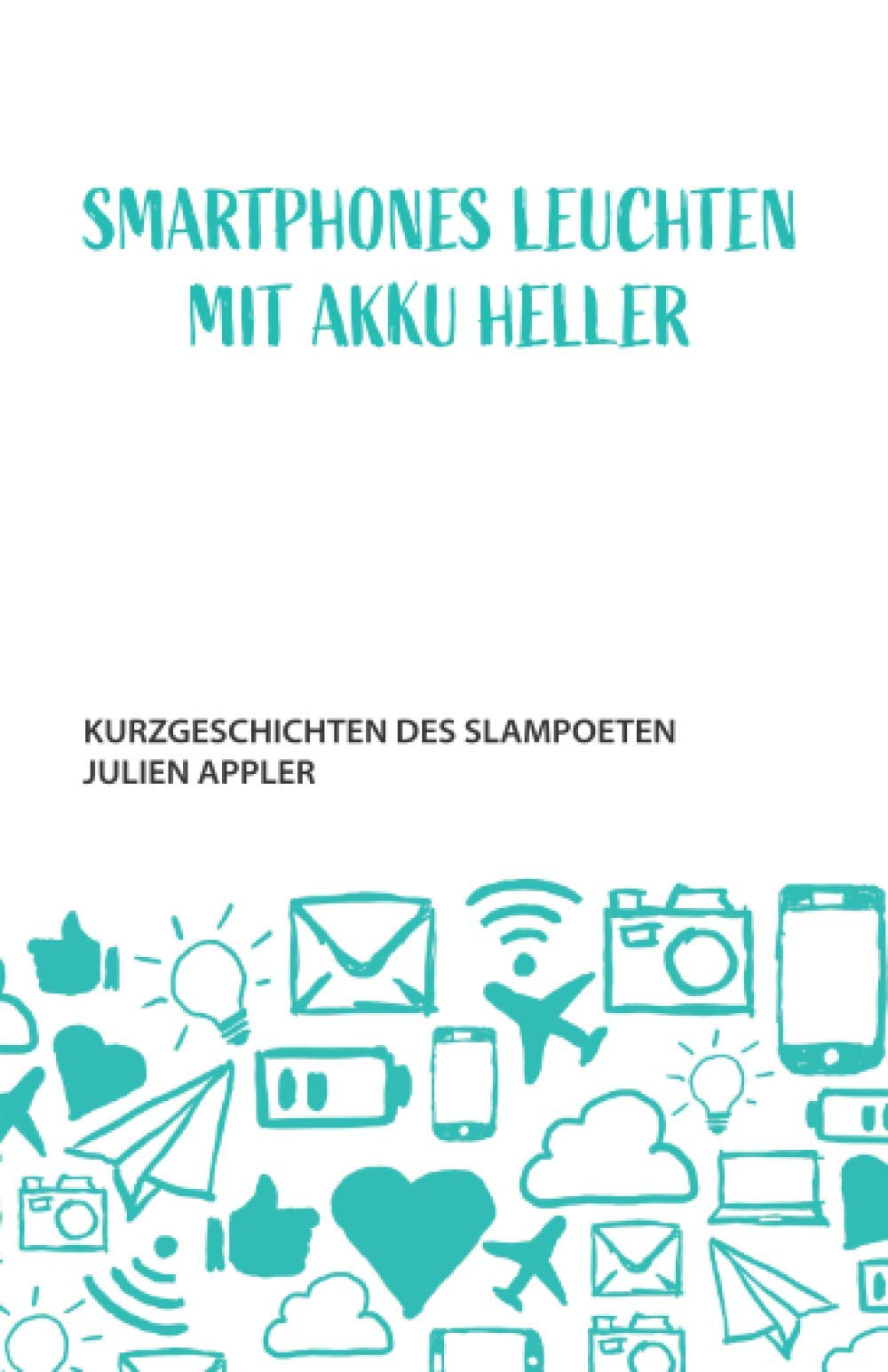 Smartphones leuchten mit Akku heller: Kurzgeschichten des Slampoeten Julien Appler Essays & Short Stories