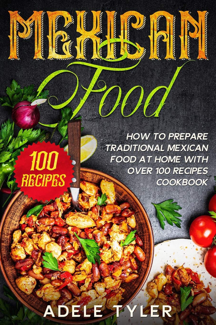 Mexican Food: How To Prepare Traditional Mexican Food At Home With Over 100 Recipes Cookbook Leisure, Home & Garden