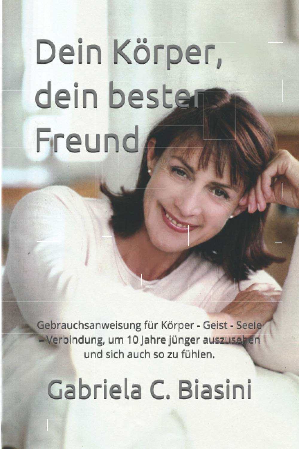 Dein Körper, dein bester Freund: Gebrauchsanweisung für Körper - Geist & Seele - Verbindung, um 10 Jahre jünger auszusehen und sich auch so fühlen. Health, Nutrition & Fitness