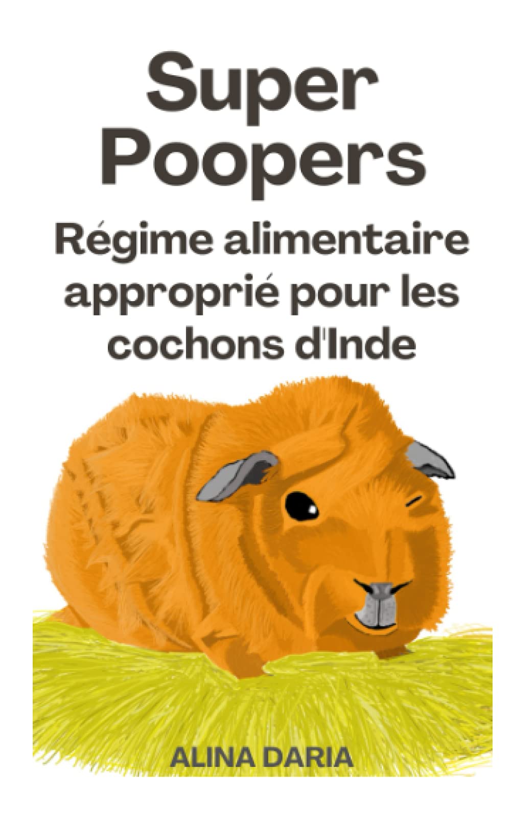 Super Poopers - Régime alimentaire approprié pour les cochons d'Inde: Un guide sur l'alimentation appropriée pour les cobayes et sur la manière de réduire vos coûts Non-fiction