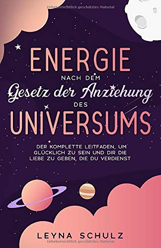Energie nach dem Gesetz der Anziehung des Universums: Der komplette Leitfaden, um glücklich zu sein und dir die Liebe zu geben, die du verdienst Philosophy