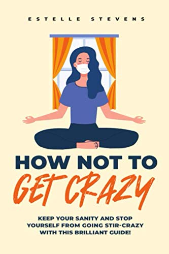 How not to get crazy: Keep your sanity and stop yourself from going stir-crazy with this brilliant guide! Health, Nutrition & Fitness