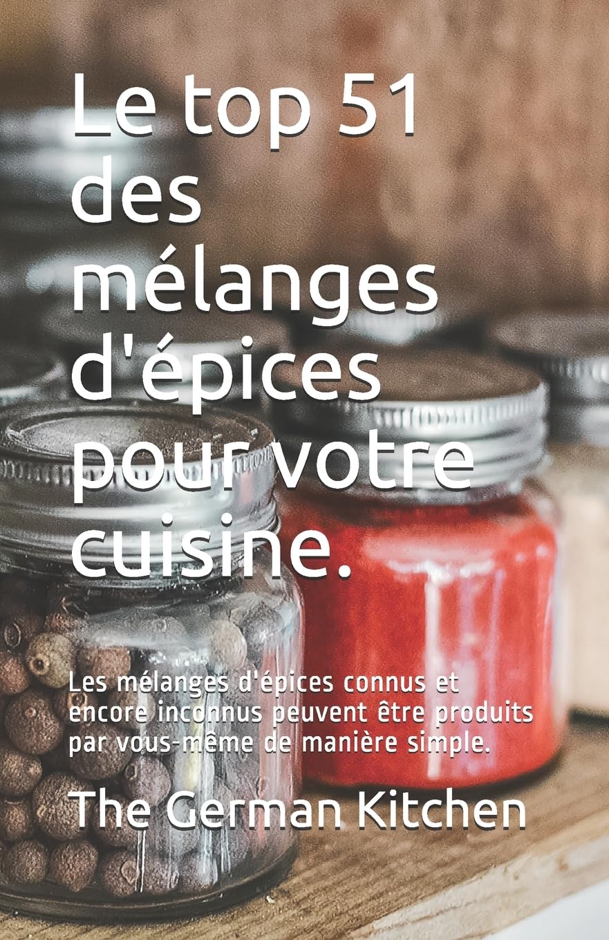 Le top 51 des mélanges d'épices pour votre cuisine.: Les mélanges d'épices connus et encore inconnus peuvent être produits par vous-même de manière simple. book