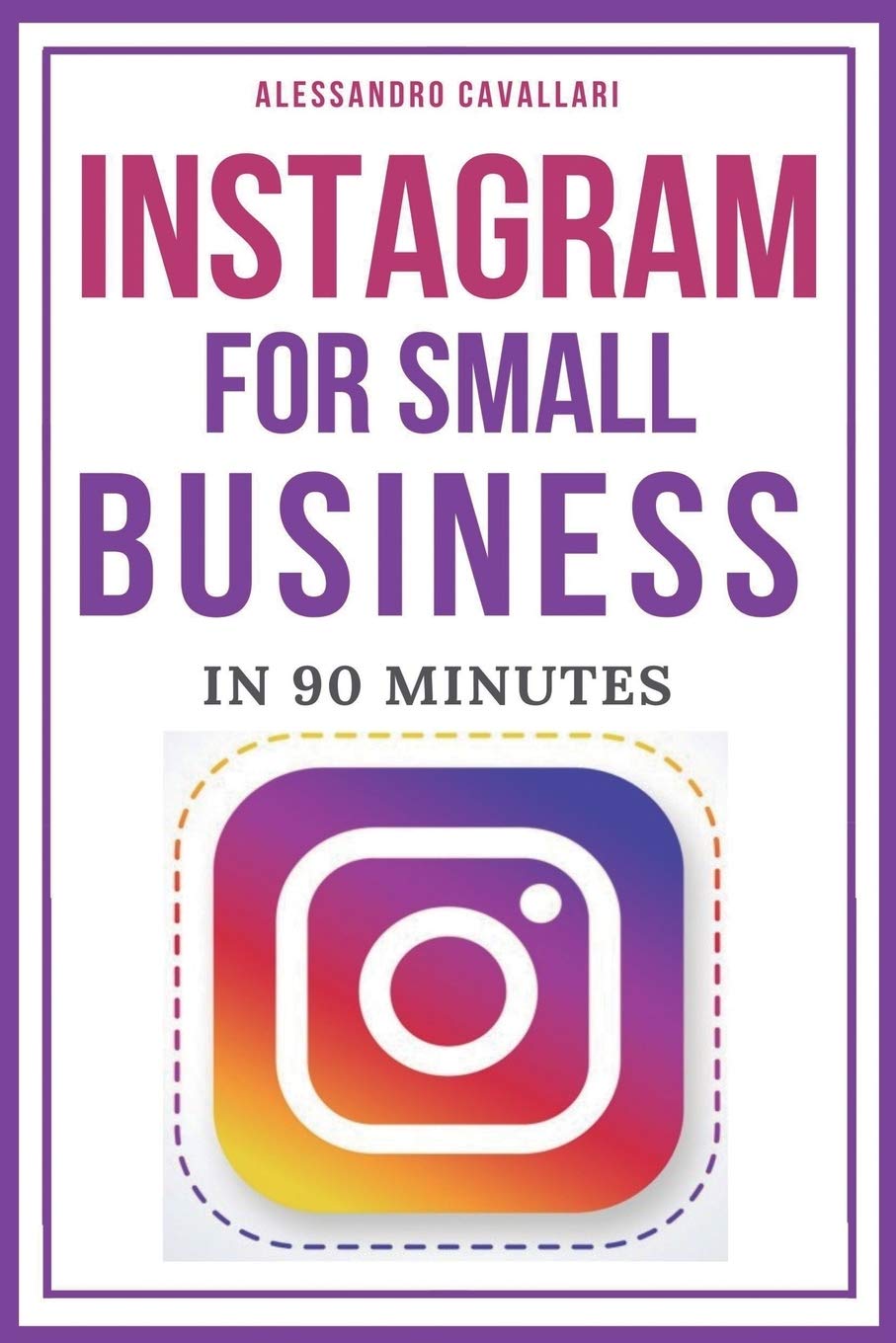 Instagram for Small Business in 90 Minutes: Leverage your business using strategies to create successful profiles and gain thousands of followers. Quick and easy guide. Business, Finance & Career