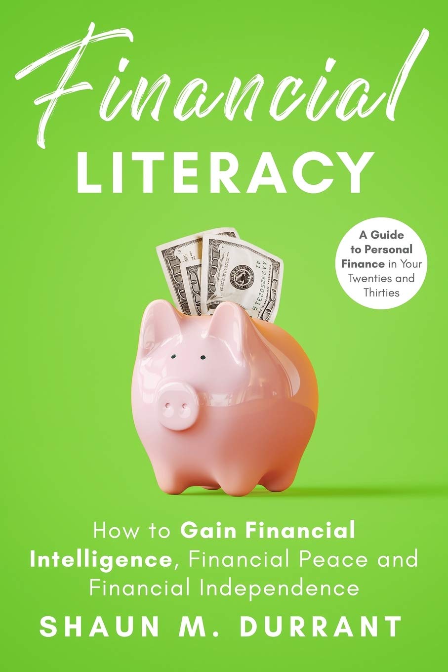 Financial Literacy: How to Gain Financial Intelligence, Financial Peace and Financial Independence.: A Guide to Personal Finance in Your Twenties and Thirties. (Business Guides for Beginners) Business, Finance & Career