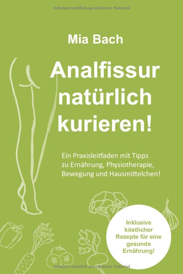 Analfissur natürlich kurieren!: Praxisleitfaden zur Behandlung von Analfissuren mit Tipps zu Ernährung, Physiotherapie, Bewegung und Hausmittelchen! Inklusive köstlicher Rezepte! Medicine