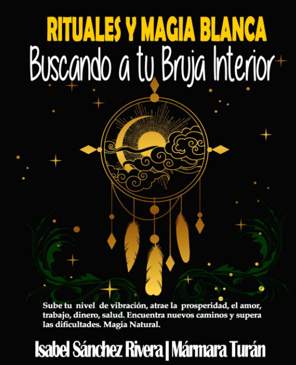 Rituales y Magia Blanca. Buscando a tu Bruja interior: Sube tu nivel de vibración, atrae la prosperidad, amor, trabajo, dinero, salud. Encuentra nuevos caminos y supera las dificultades. Religion & Esotericism