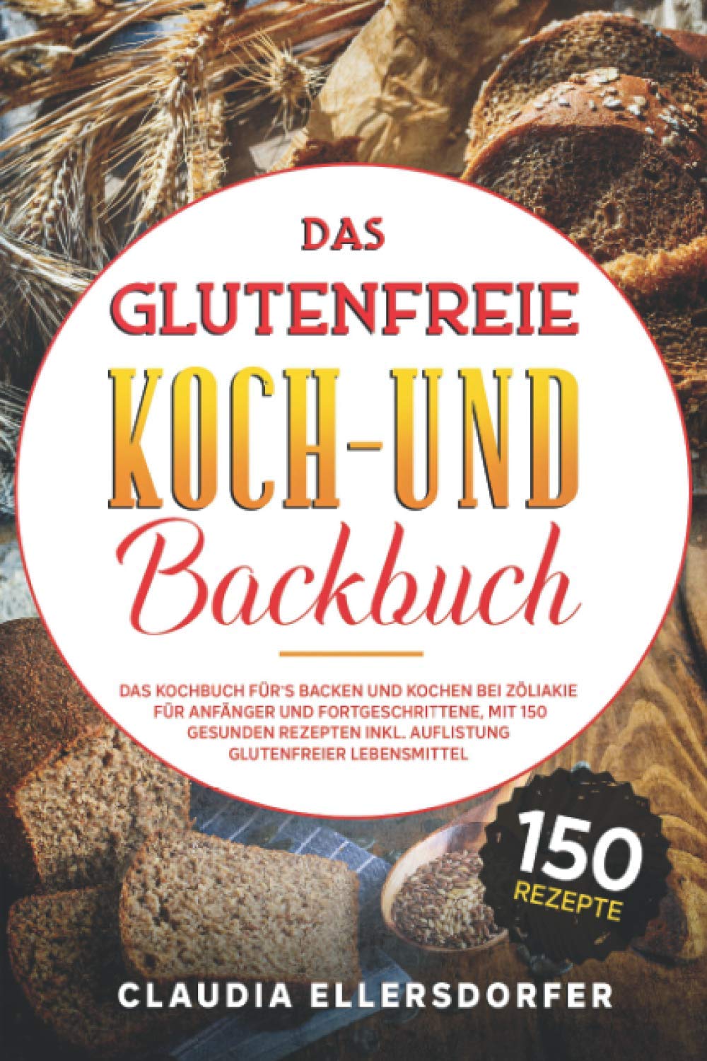 Das glutenfreie Koch- und Backbuch: Das Kochbuch für`s Backen und Kochen bei Zöliakie für Anfänger und Fortgeschrittene, mit 150 gesunden Rezepten inkl. Auflistung glutenfreier Lebensmittel Action & Adventure