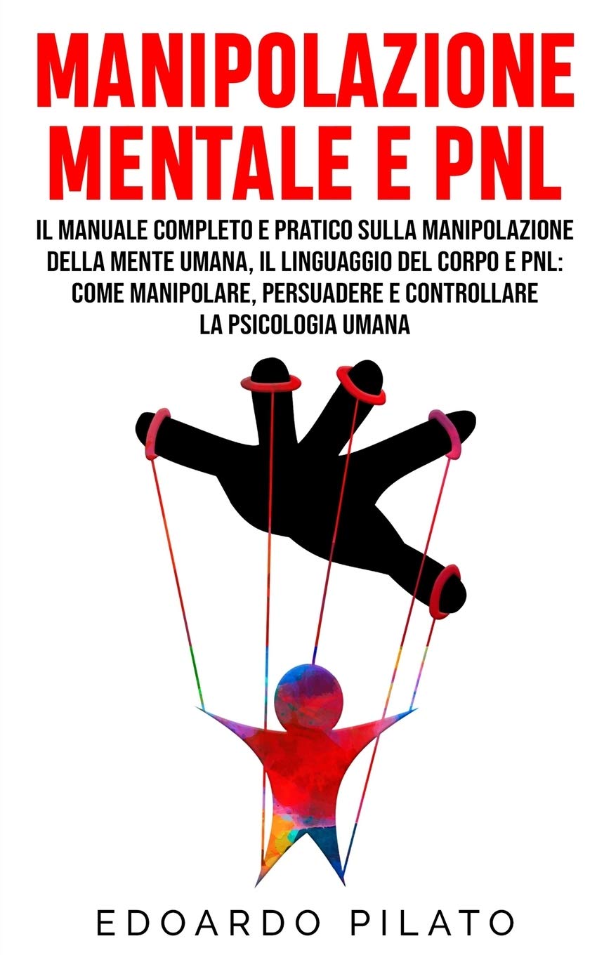 Manipolazione Mentale E PNL: Il Manuale Completo e Pratico Sulla Manipolazione Della Mente Umana, Il Linguaggio Del Corpo e PNL: Come Manipolare, Persuadere e Controllare la Psicologia Umana book