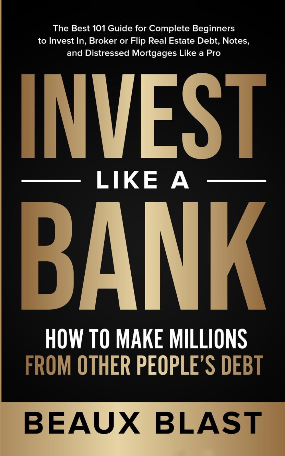 Invest Like a Bank: How to Make Millions From Other People’s Debt.: The Best 101 Guide for Complete Beginners to Invest In, Broker or Flip Real Estate Debt, Notes, and Distressed Mortgages Like a Pro book