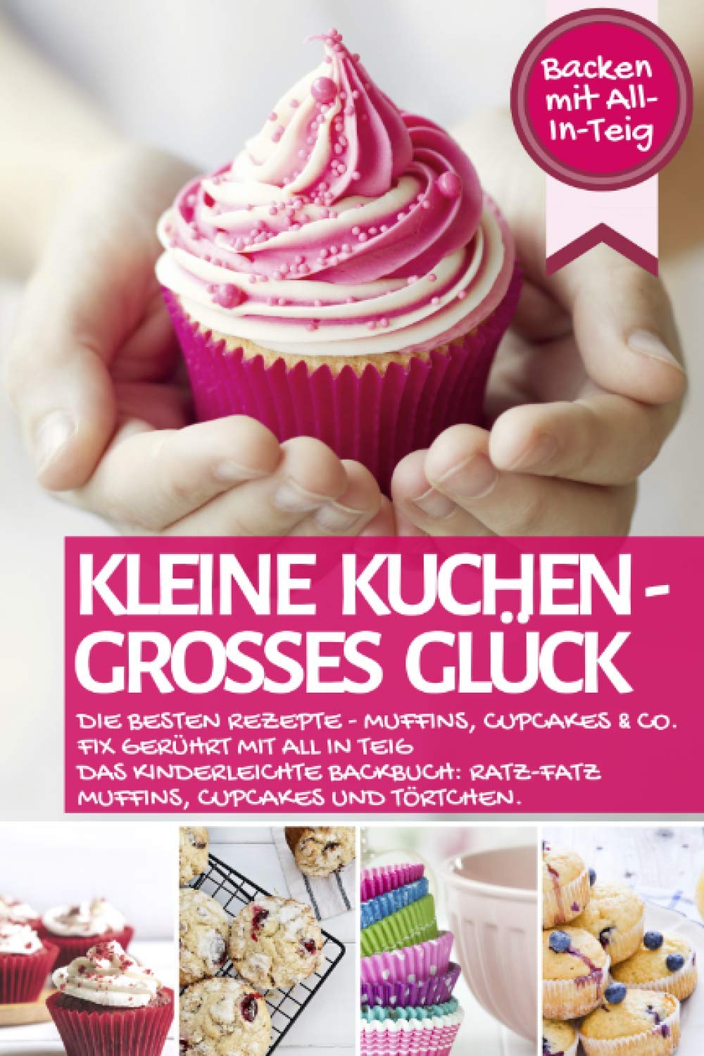 KLEINE KUCHEN - GROßES GLÜCK: Die besten Rezepte - Muffins, Cupcakes & Co. fix gerührt mit ALL IN TEIG - Das kinderleichte Backbuch: Ratz-Fatz ... mit All-In-Teig (Backen - die besten Rezepte) Cooking & Enjoying