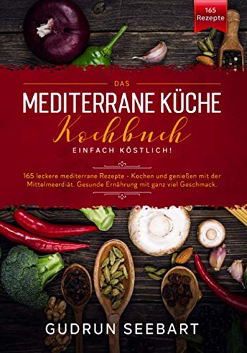 Das Mediterrane Küche Kochbuch – Einfach Köstlich!: 165 leckere mediterrane Rezepte. Kochen und genießen mit der Mittelmeerdiät. Gesunde Ernährung mit ganz viel Geschmack. book