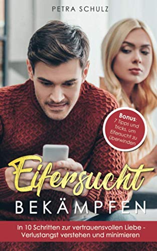 Eifersucht bekämpfen: In 10 Schritten zur vertrauensvollen Liebe - Verlustangst verstehen und minimieren | Bonus: 7 Tipps und Tricks, um Eifersucht zu überwinden Business, Finance & Career