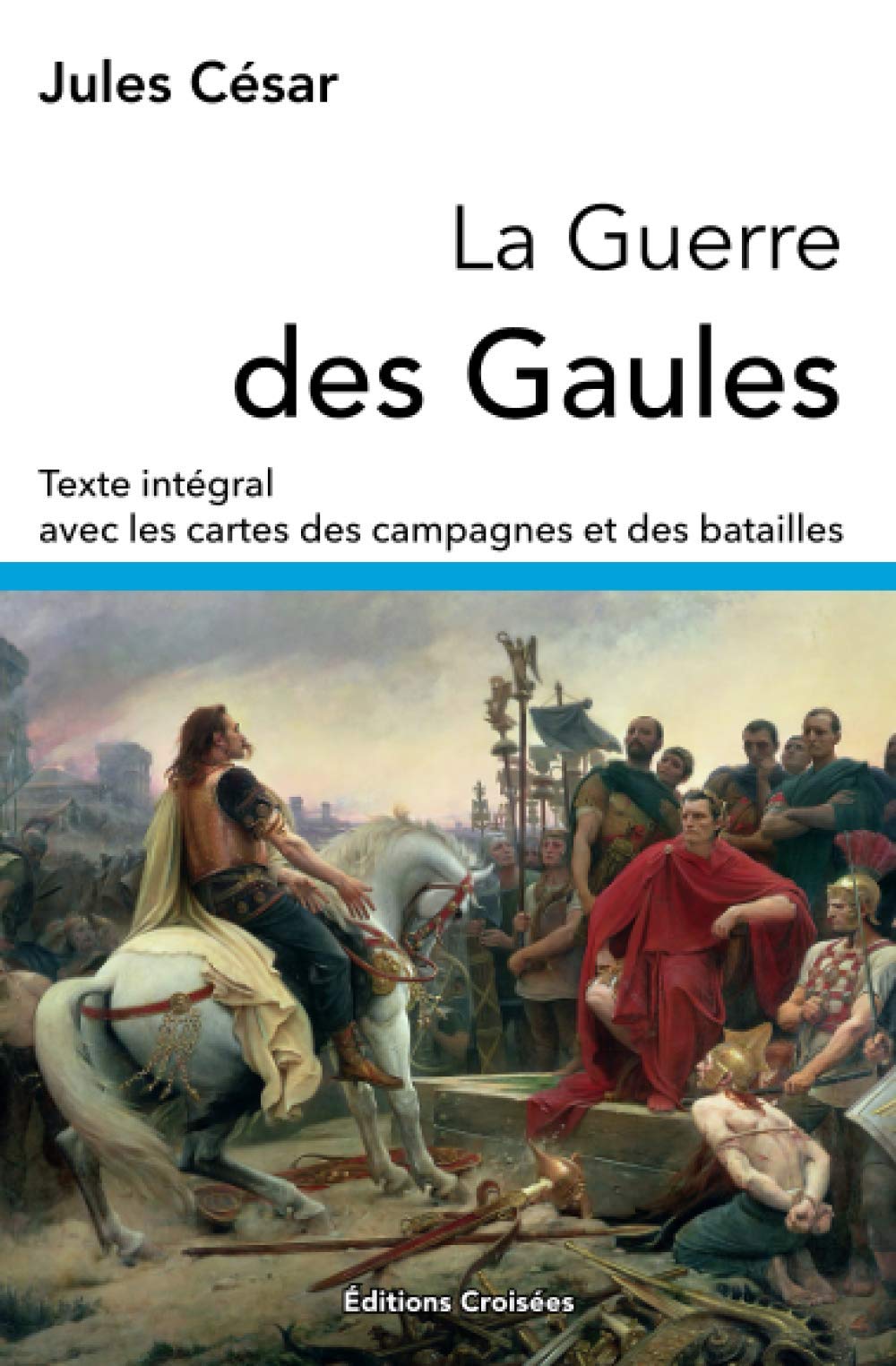 La Guerre des Gaules: Texte intégral avec les cartes des campagnes et des batailles Politics & History