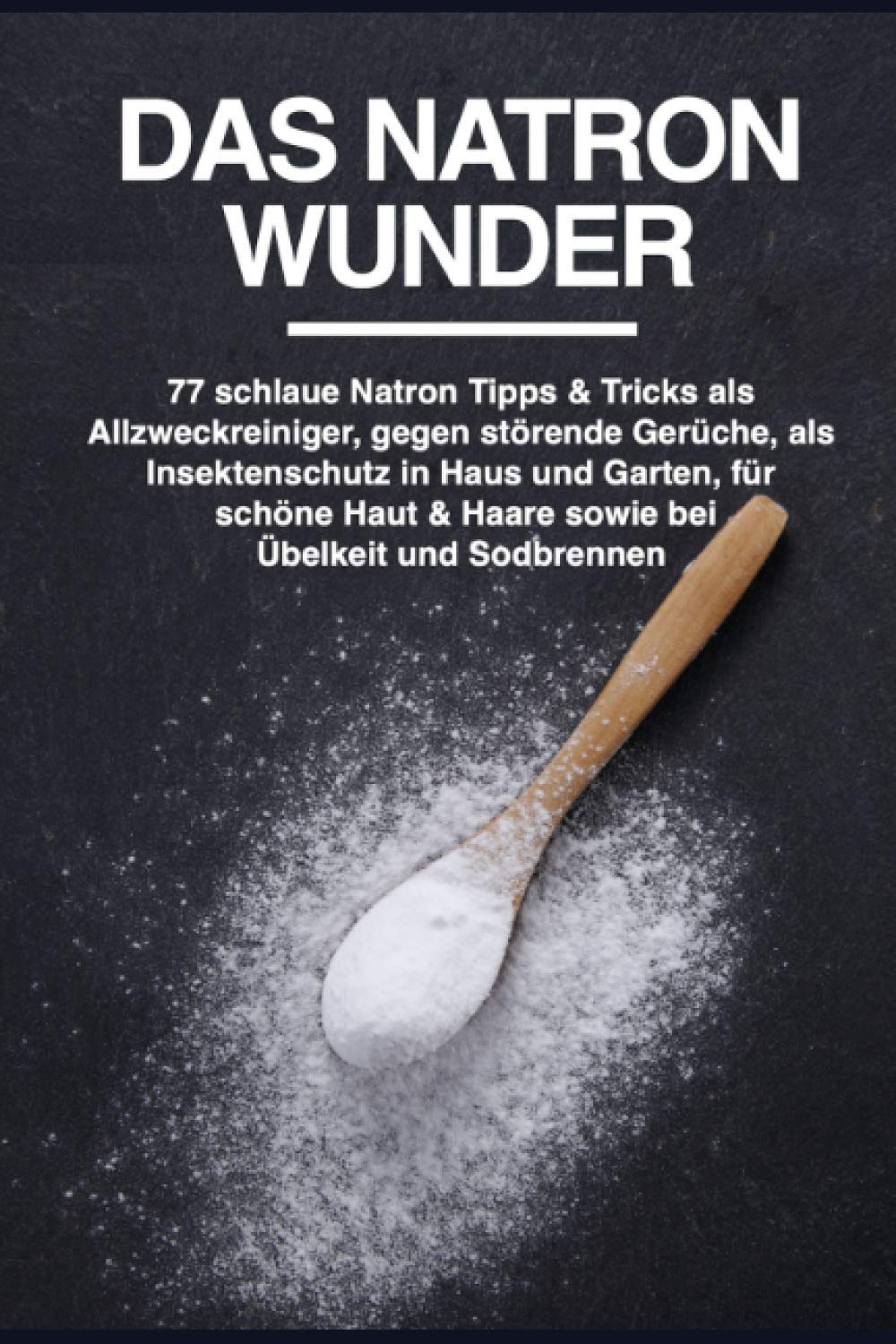Das Natron Wunder: 77 schlaue Natron Tipps & Tricks als Allzweckreiniger, gegen störende Gerüche, als Insektenschutz in Haus und Garten, für schöne Haut & Haare sowie bei Übelkeit und Sodbrennen Health, Nutrition & Fitness