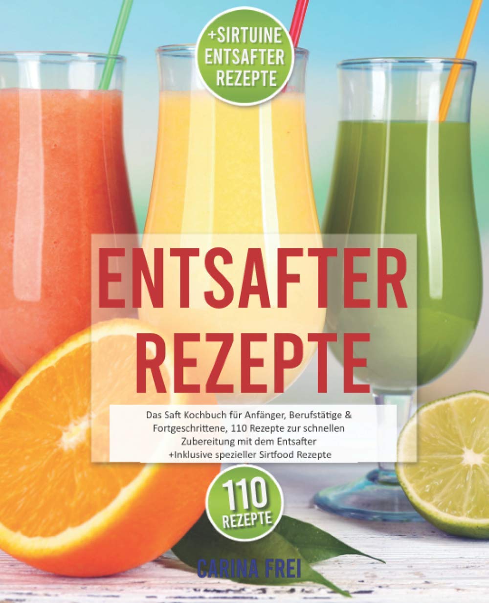 Entsafter Rezeptbuch: Das beste Saftbuch für Anfänger, Berufstätige & Fortgeschrittene, 110 Rezepte zur schnellen Zubereitung mit der Saftpresse. Inkl. genialer Sirtfood Rezepte Leisure, Home & Garden