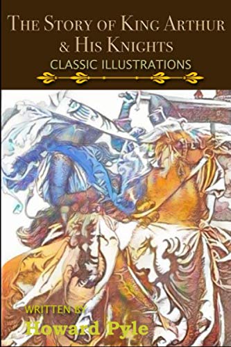 The Story Of King Authur and His Knights: King Arthur and The Knights of the Round Table (Illustrated) Classics