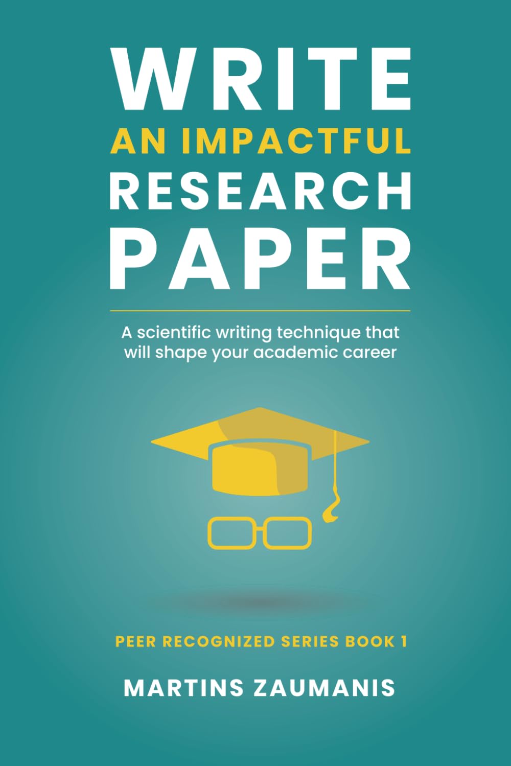 Write an impactful research paper: A scientific writing technique that will shape your academic career (Peer Recognized) Study Guides