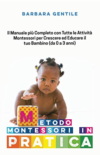METODO MONTESSORI IN PRATICA: Il Manuale più Completo con Tutte le Attività Montessori per Crescere ed Educare il tuo Bambino (da 0 a 3 anni) Non-fiction