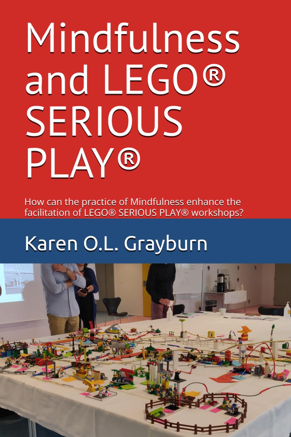 Mindfulness and LEGO® SERIOUS PLAY®: How can the practice of Mindfulness enhance the facilitation of LEGO® SERIOUS PLAY® workshops? Business, Finance & Career