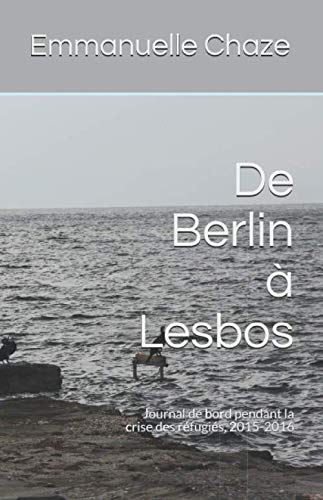 De Berlin à Lesbos: Journal de bord pendant la crise des réfugiés, 2015-2016 Politics & History