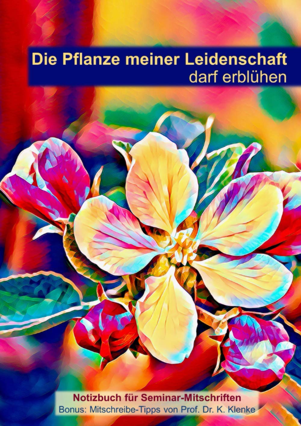 Die Pflanze meiner Leidenschaft darf erblühen: Notizbuch für Seminar-Mitschriften | Bonus: Mitschreibe-Tipps von Prof. Dr. K. Klenke Business, Finance & Career