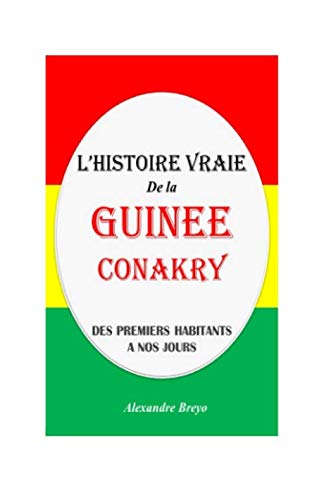 L'Histoire Vraie de la Guinée Conakry: Des Premiers Habitants à nos Jours (L'Histoire Vraie de mon Pays) Politics & History