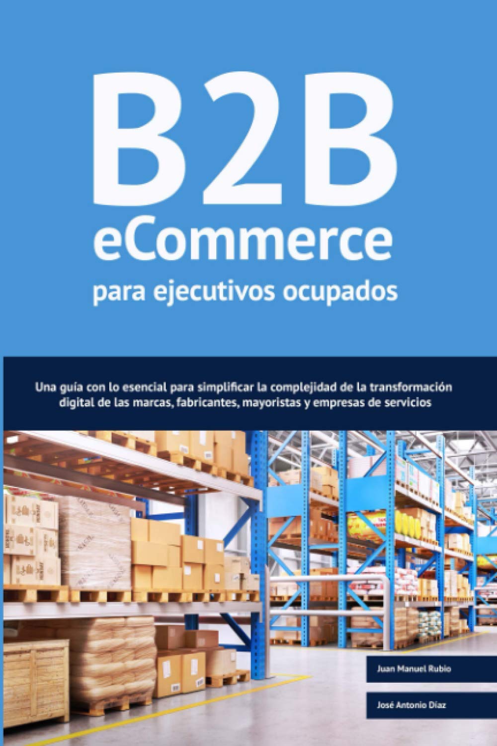 B2B ecommerce para ejecutivos ocupados: Una guía con lo esencial para simplificar la complejidad de la transformación digital de las marcas, fabricantes, mayoristas y empresas de servicios. Business, Finance & Career