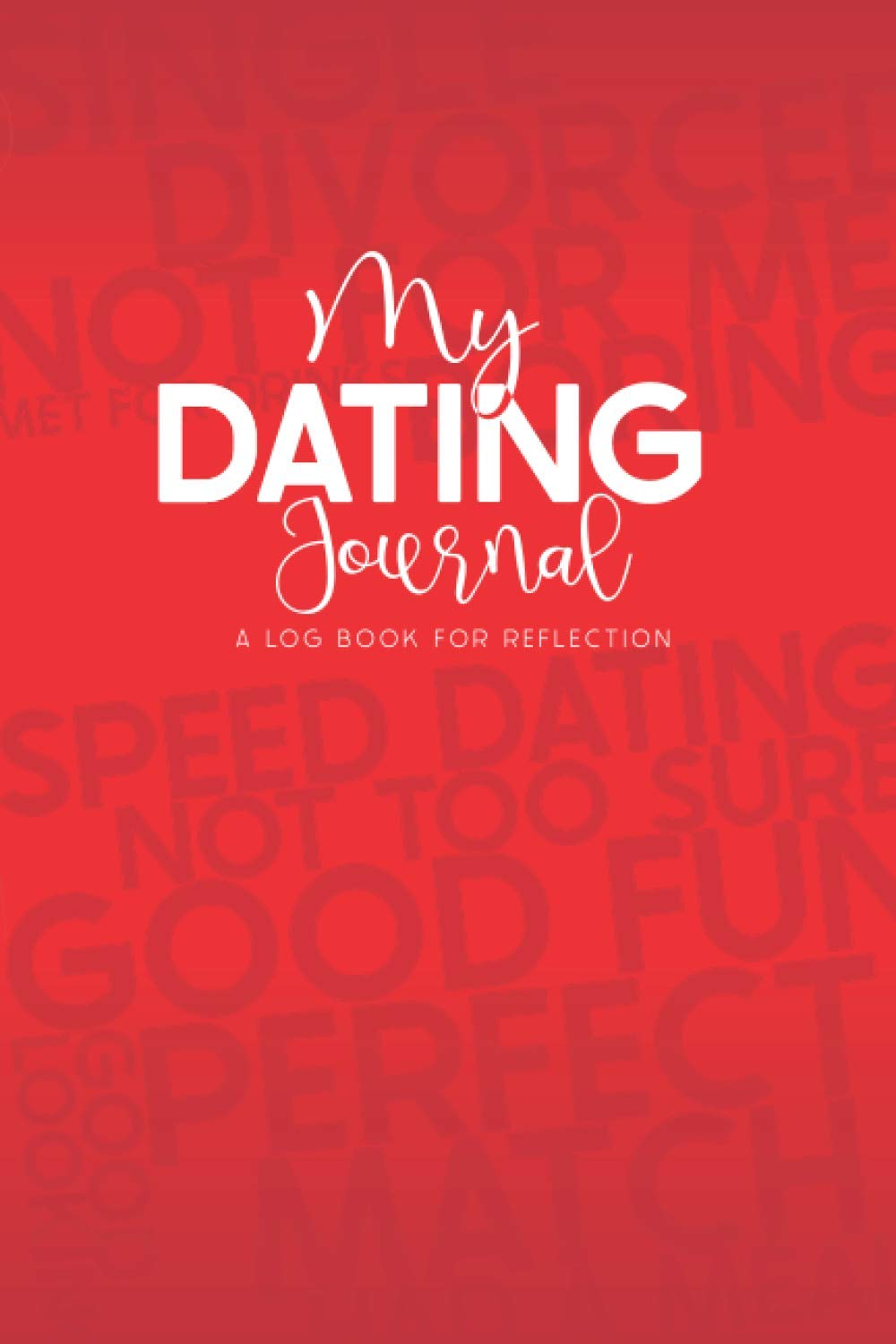 My Dating Journal - A Log Book For Reflection: Record Your Date Experiences And Keep Contacts For Future Reminiscing Partnership & Love