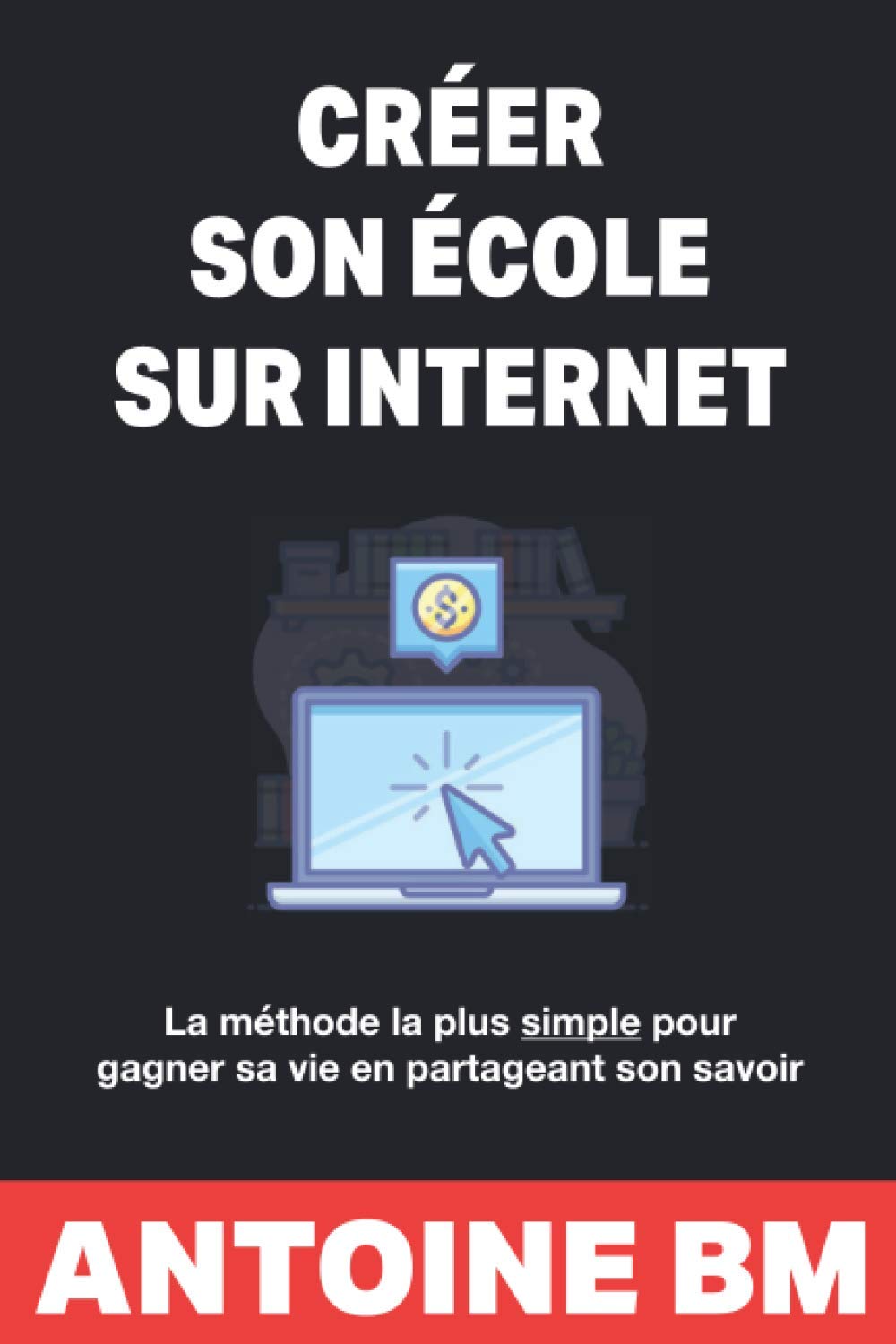 Créer son école sur internet: La méthode la plus simple pour gagner sa vie en partageant son savoir Business, Finance & Career