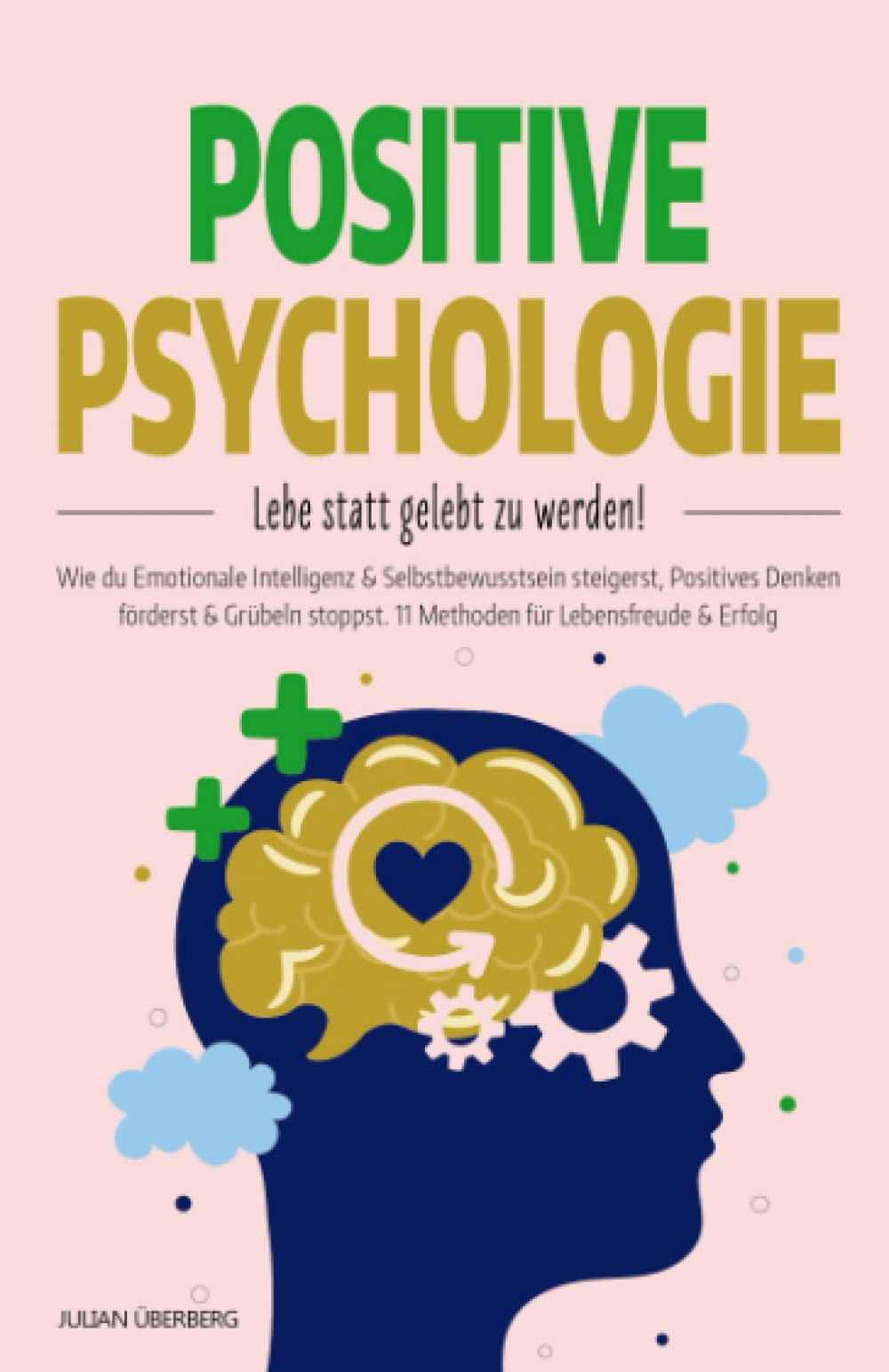 POSITIVE PSYCHOLOGIE - Lebe statt gelebt zu werden!: Wie du Emotionale Intelligenz & Selbstbewusstsein steigerst, Positives Denken förderst & Grübeln stoppst. 11 Methoden für Lebensfreude & Erfolg Business, Finance & Career